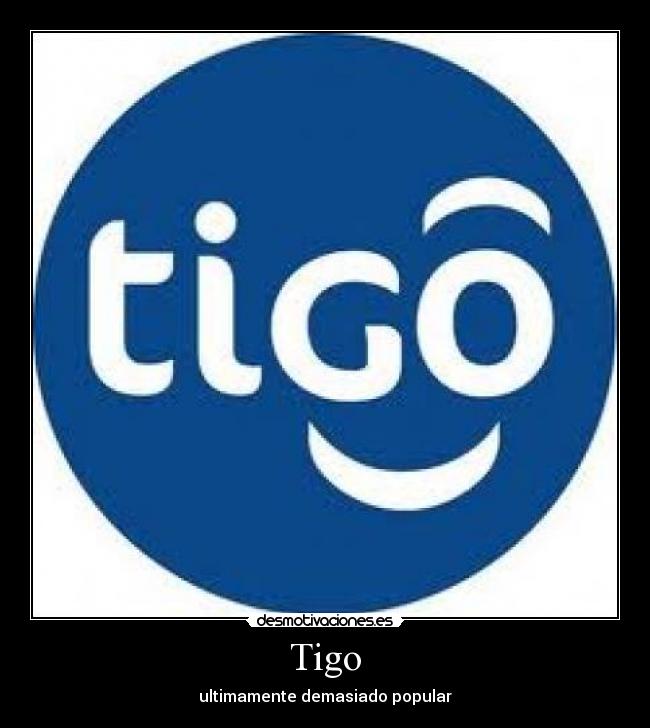 Tigo - ultimamente demasiado popular
