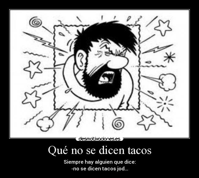 Qué no se dicen tacos - Siempre hay alguien que dice:
-no se dicen tacos jod...
