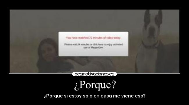 ¿Porque? - ¿Porque si estoy solo en casa me viene eso?