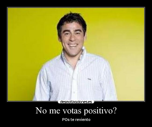 No me votas positivo? - POs te reviento
