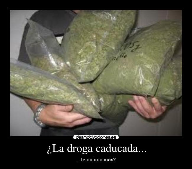 ¿La droga caducada... - ...te coloca más?