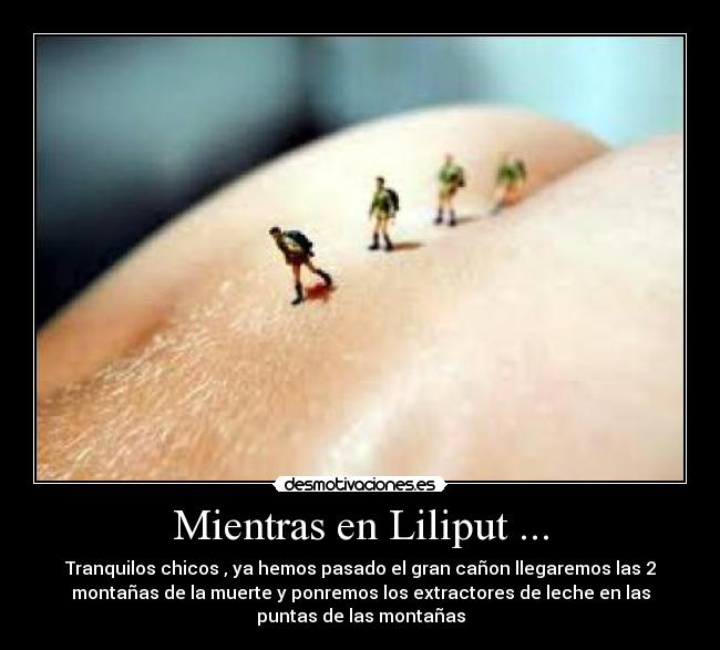 Mientras en Liliput ... - Tranquilos chicos , ya hemos pasado el gran cañon llegaremos las 2
montañas de la muerte y ponremos los extractores de leche en las
puntas de las montañas