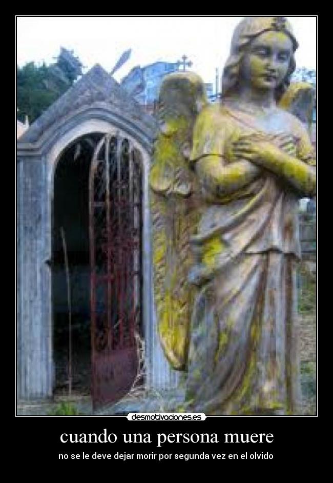 cuando una persona muere - no se le deve dejar morir por segunda vez en el olvido