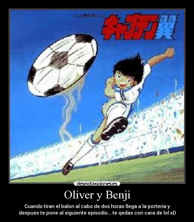 Oliver y Benji - Cuando tiran el balon al cabo de dos horas llega a la porteria y
despues te pone al siguiente episodio... te qedas con cara de lol xD