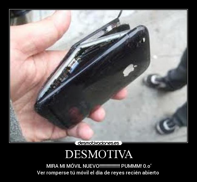 DESMOTIVA - MIRA MI MÓVIL NUEVO!!!!!!!!!!!!!!!!! PUMMM! 0.o
Ver romperse tú móvil el día de reyes recién abierto
