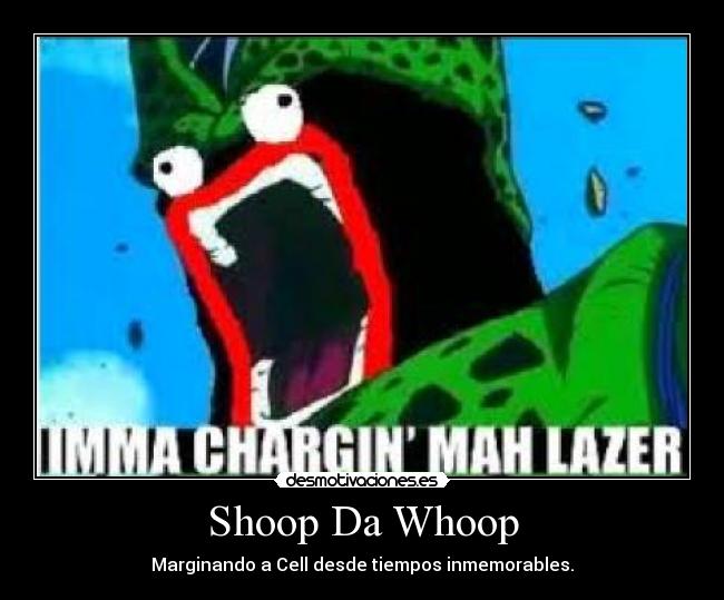 Shoop Da Whoop - Marginando a Cell desde tiempos inmemorables.