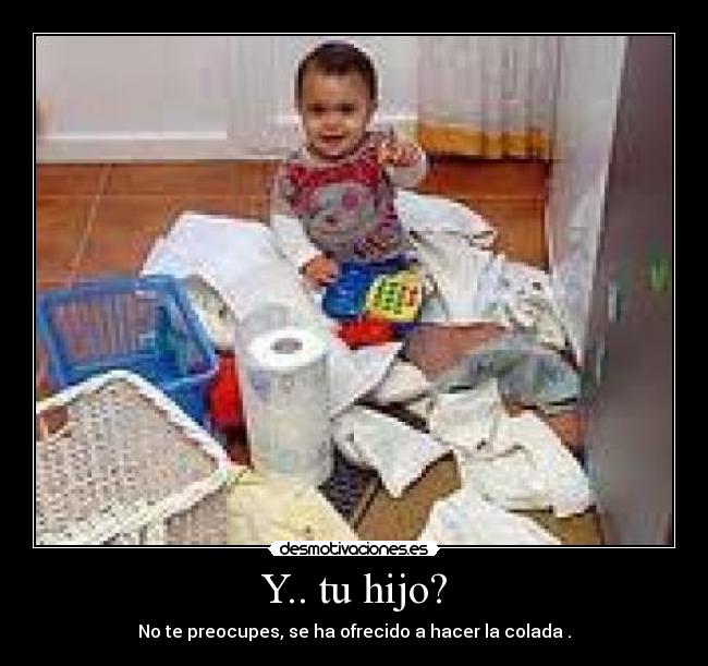 Y.. tu hijo? - No te preocupes, se ha ofrecido a hacer la colada .