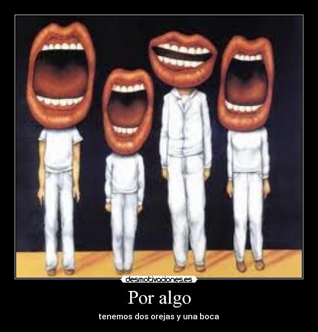 Por algo - tenemos dos orejas y una boca