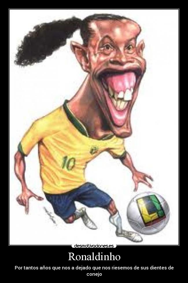 Ronaldinho - Por tantos años que nos a dejado que nos riesemos de sus dientes de conejo