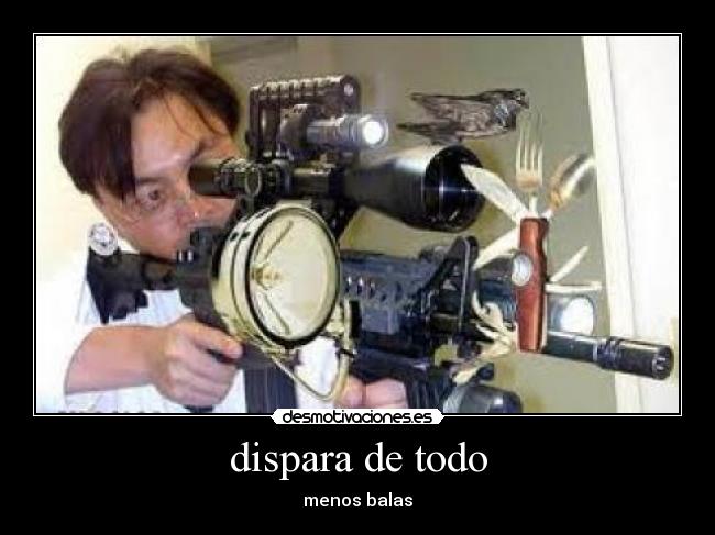 dispara de todo - menos balas