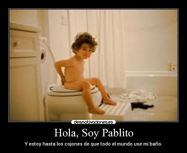 Hola, Soy Pablito - Y estoy hasta los cojones de que todo el mundo use mi baño.