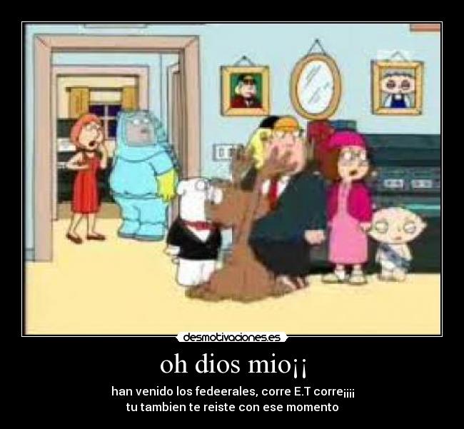 oh dios mio¡¡ - han venido los fedeerales, corre E.T corre¡¡¡¡
tu tambien te reiste con ese momento