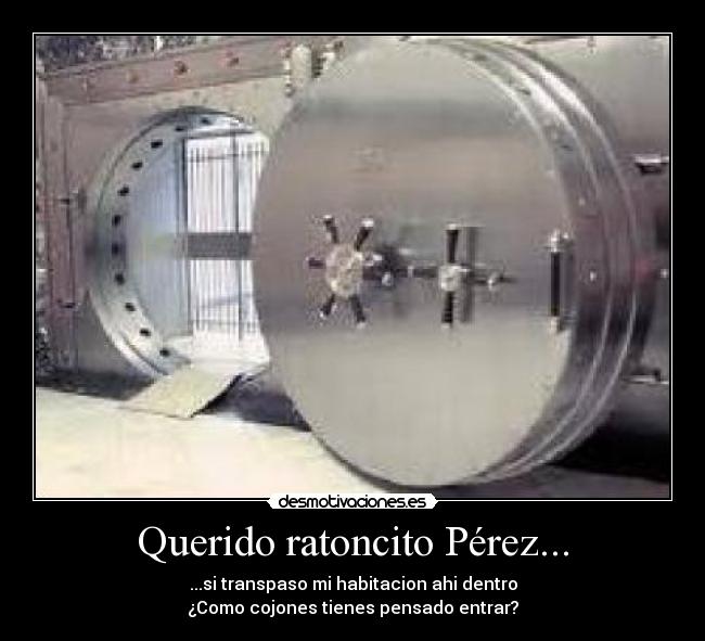 Querido ratoncito Pérez... - ...si transpaso mi habitacion ahi dentro
¿Como cojones tienes pensado entrar?