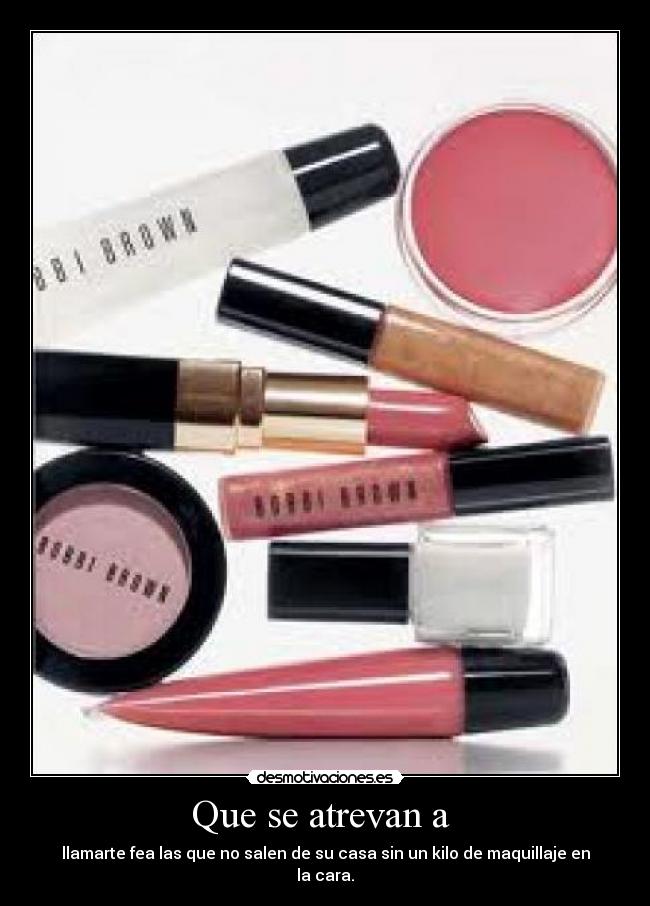 Que se atrevan a  - llamarte fea las que no salen de su casa sin un kilo de maquillaje en la cara.