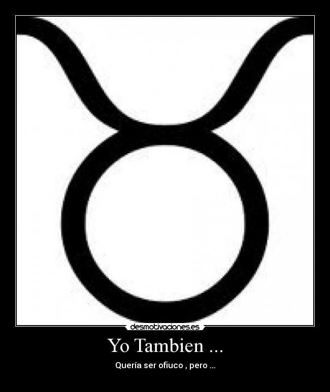 Yo Tambien ... - Quería ser ofiuco , pero ...