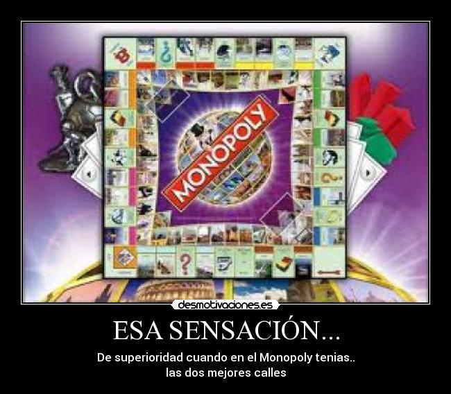 ESA SENSACIÓN... - De superioridad cuando en el Monopoly tenias..
las dos mejores calles