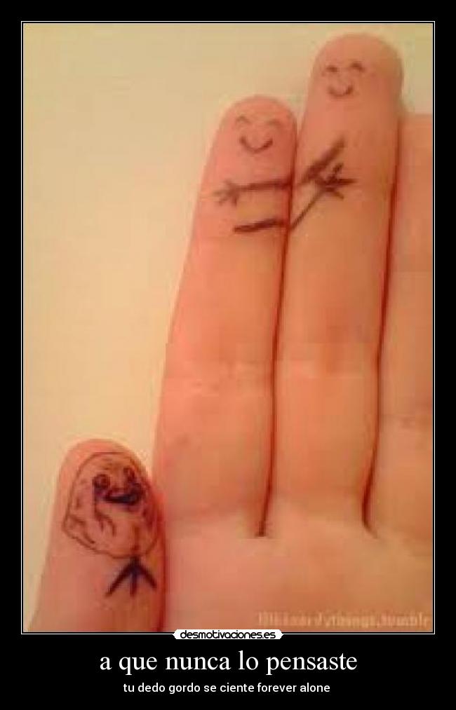 a que nunca lo pensaste - tu dedo gordo se ciente forever alone