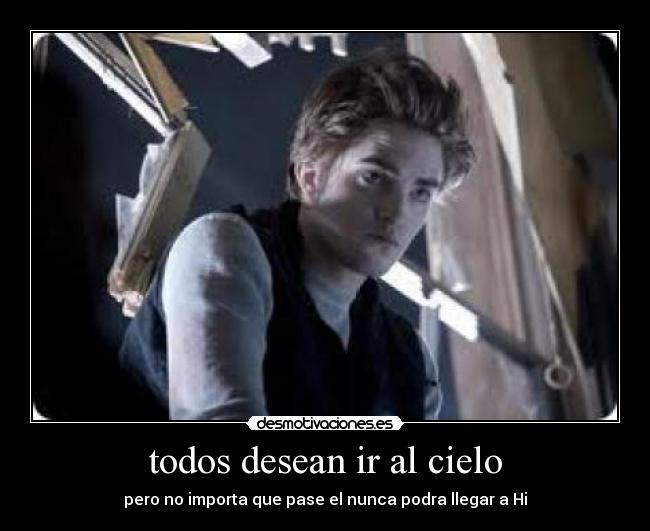 todos desean ir al cielo - pero no importa que pase el nunca podra llegar a Hi