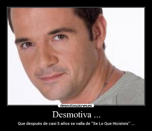 Desmotiva ... - Que después de casi 5 años se valla de Se Lo Que Hicisteis ....