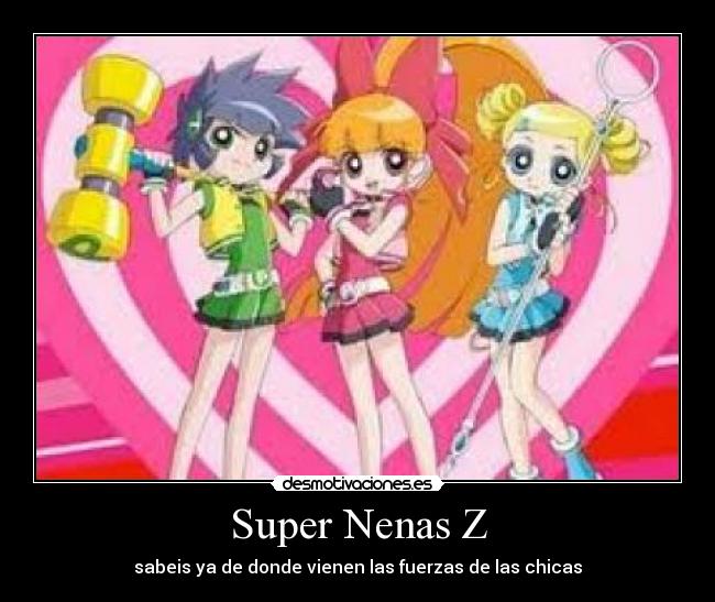 Super Nenas Z - sabeis ya de donde vienen las fuerzas de las chicas