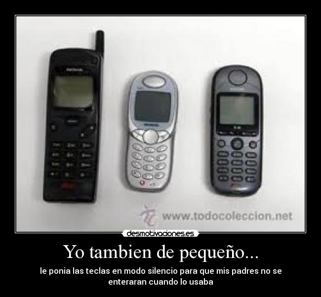 Yo tambien de pequeño... - le ponia las teclas en modo silencio para que mis padres no se
enteraran cuando lo usaba