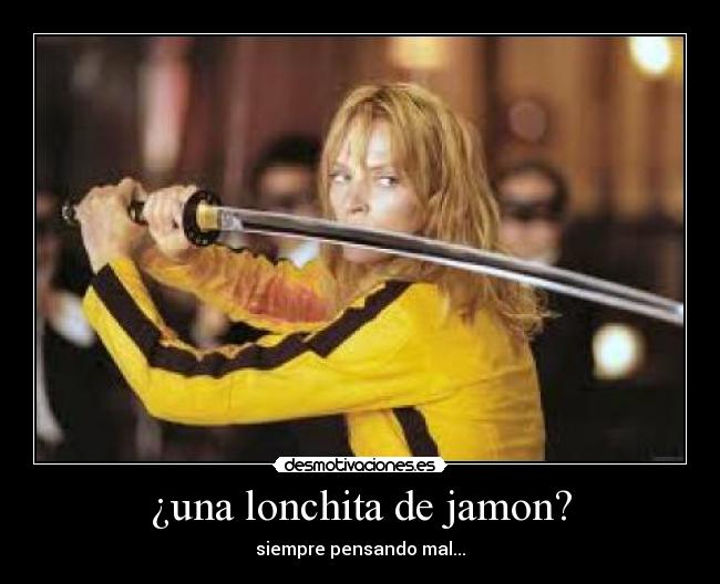 ¿una lonchita de jamon? - siempre pensando mal...