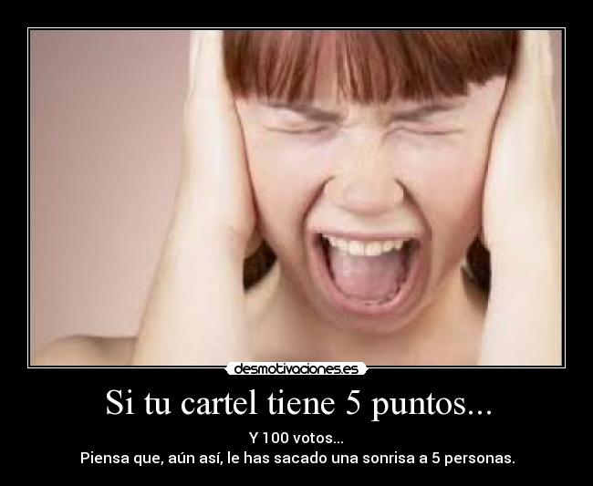 Si tu cartel tiene 5 puntos... - Y 100 votos...
Piensa que, aún así, le has sacado una sonrisa a 5 personas.