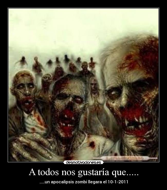 A todos nos gustaría que..... - .....un apocalipsis zombi llegara el 10-1-2011