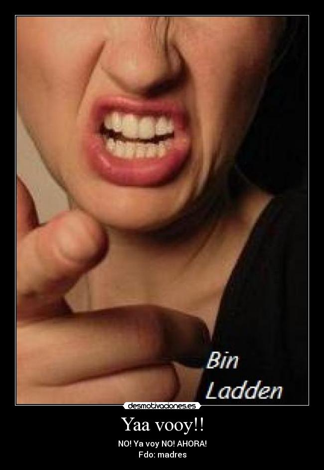 Yaa vooy!! - NO! Ya voy NO! AHORA!
Fdo: madres