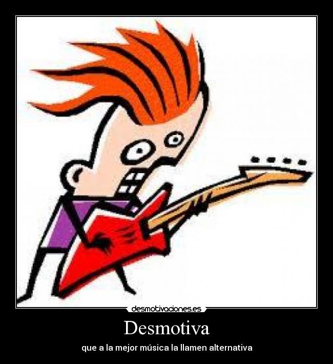 Desmotiva - que a la mejor música la llamen alternativa