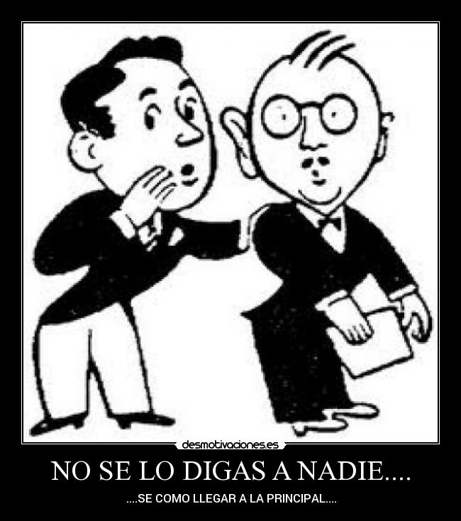 NO SE LO DIGAS A NADIE.... - ....SE COMO LLEGAR A LA PRINCIPAL....