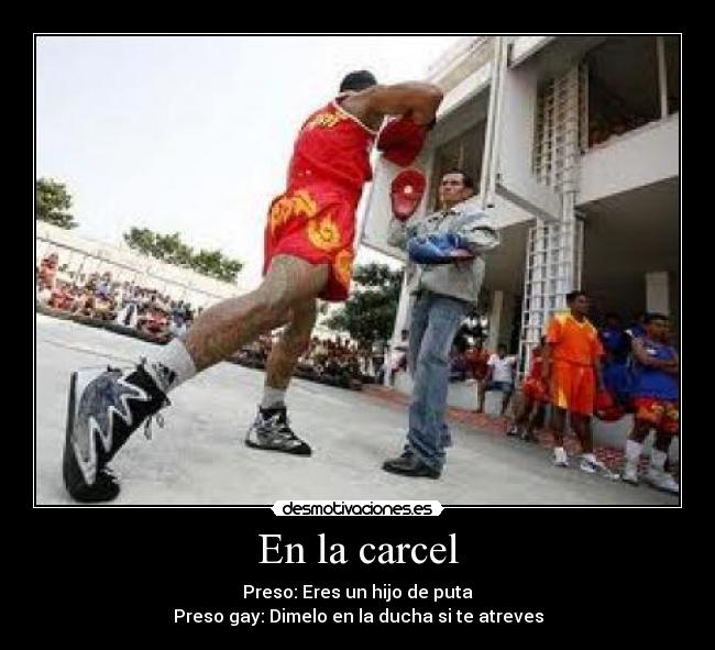 En la carcel - Preso: Eres un hijo de puta
Preso gay: Dimelo en la ducha si te atreves