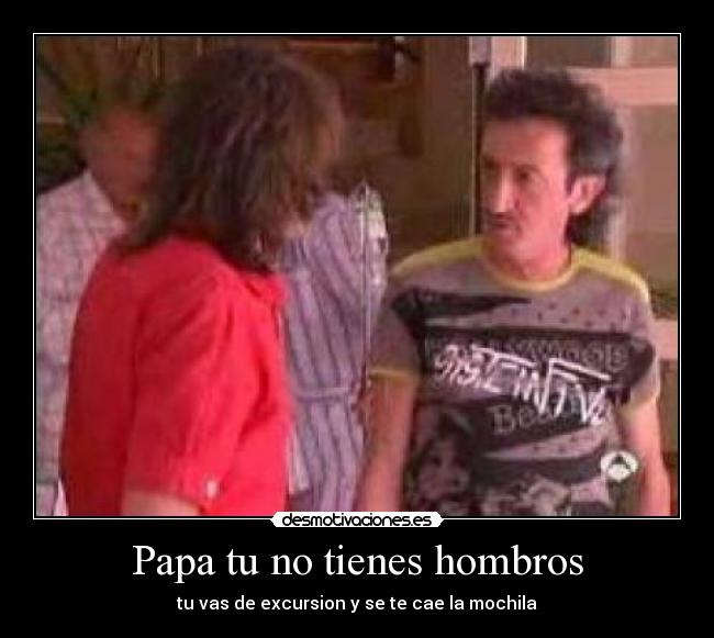Papa tu no tienes hombros - tu vas de excursion y se te cae la mochila