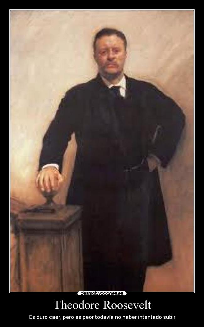 Theodore Roosevelt - Es duro caer, pero es peor todavía no haber intentado subir