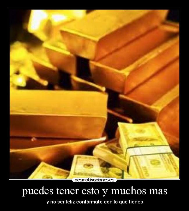 puedes tener esto y muchos mas - y no ser feliz confórmate con lo que tienes