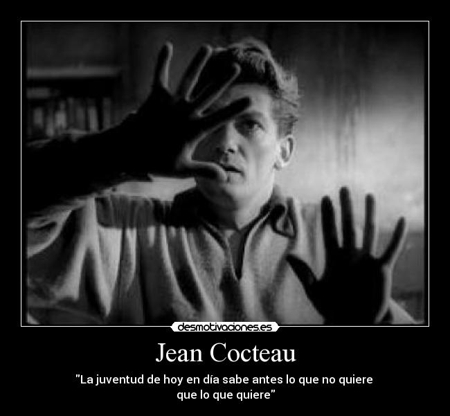 Jean Cocteau - La juventud de hoy en día sabe antes lo que no quiere
que lo que quiere