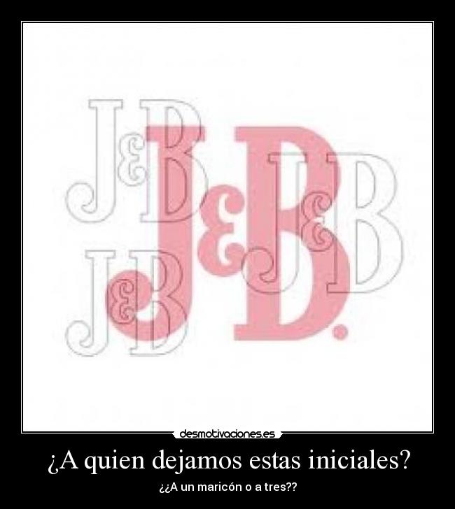 ¿A quien dejamos estas iniciales? - ¿¿A un maricón o a tres??