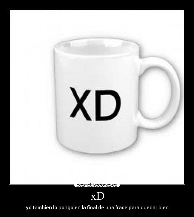 xD - yo tambien lo pongo en la final de una frase para quedar bien