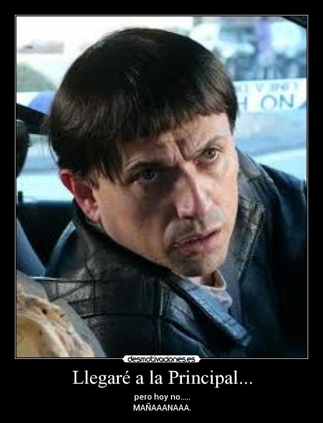 Llegaré a la Principal... - pero hoy no.....
MAÑAAANAAA.