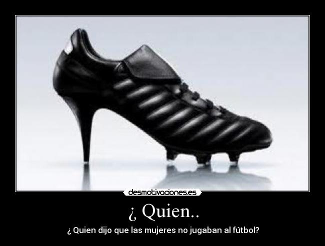 ¿ Quien.. - ¿ Quien dijo que las mujeres no jugaban al fútbol?