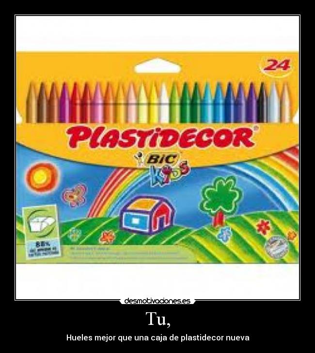Tu, - Hueles mejor que una caja de plastidecor nueva