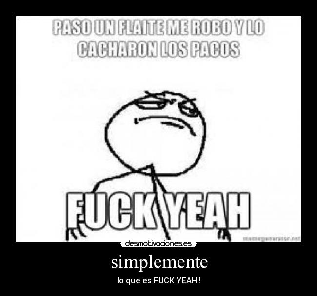 simplemente - lo que es FUCK YEAH!!