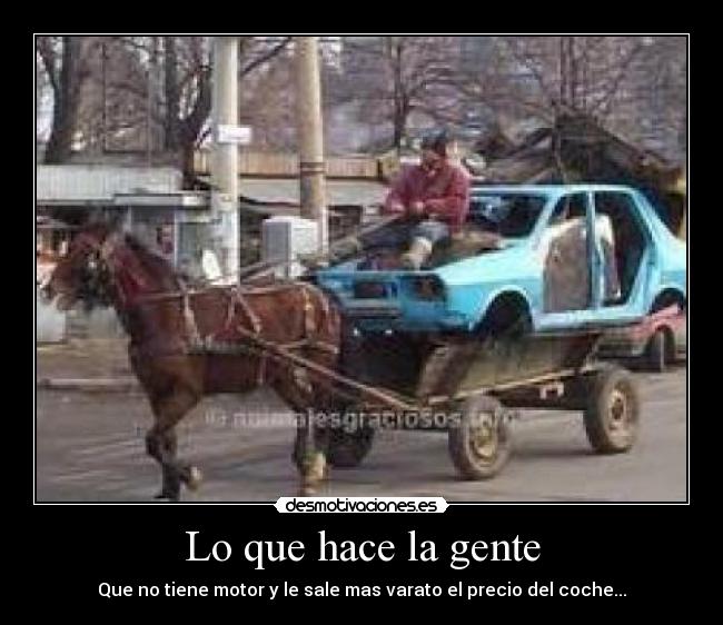Lo que hace la gente - Que no tiene motor y le sale mas varato el precio del coche...