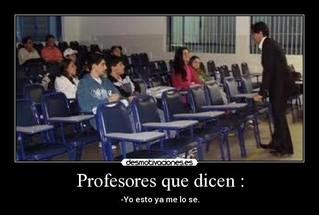 Profesores que dicen : - -Yo esto ya me lo se.