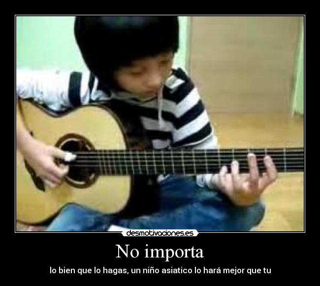 No importa - lo bien que lo hagas, un niño asiatico lo hará mejor que tu