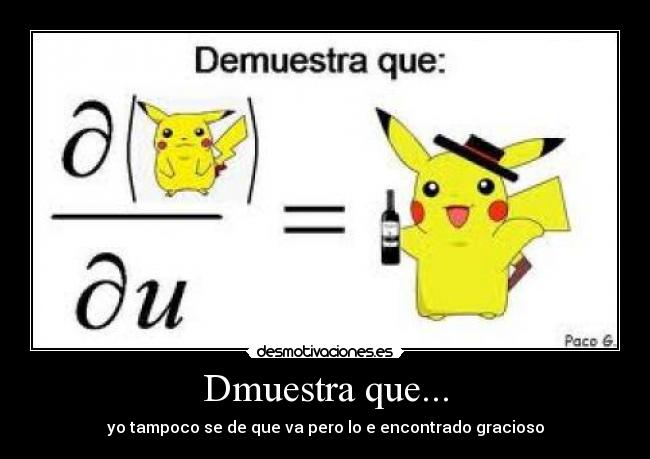 Dmuestra que... - yo tampoco se de que va pero lo e encontrado gracioso