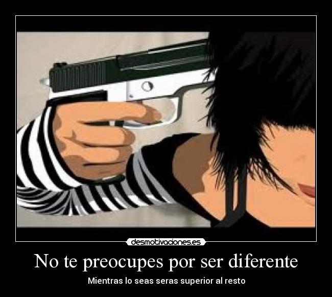 No te preocupes por ser diferente - Mientras lo seas seras superior al resto