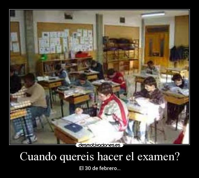 Cuando quereis hacer el examen? - El 30 de febrero...