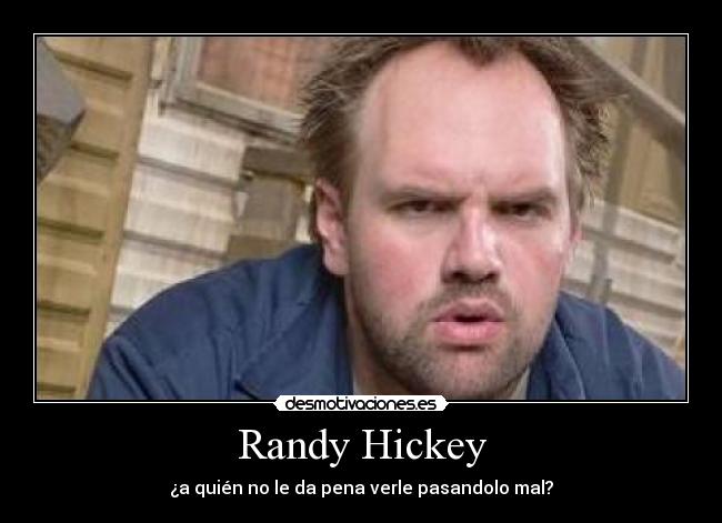 Randy Hickey - ¿a quién no le da pena verle pasandolo mal?