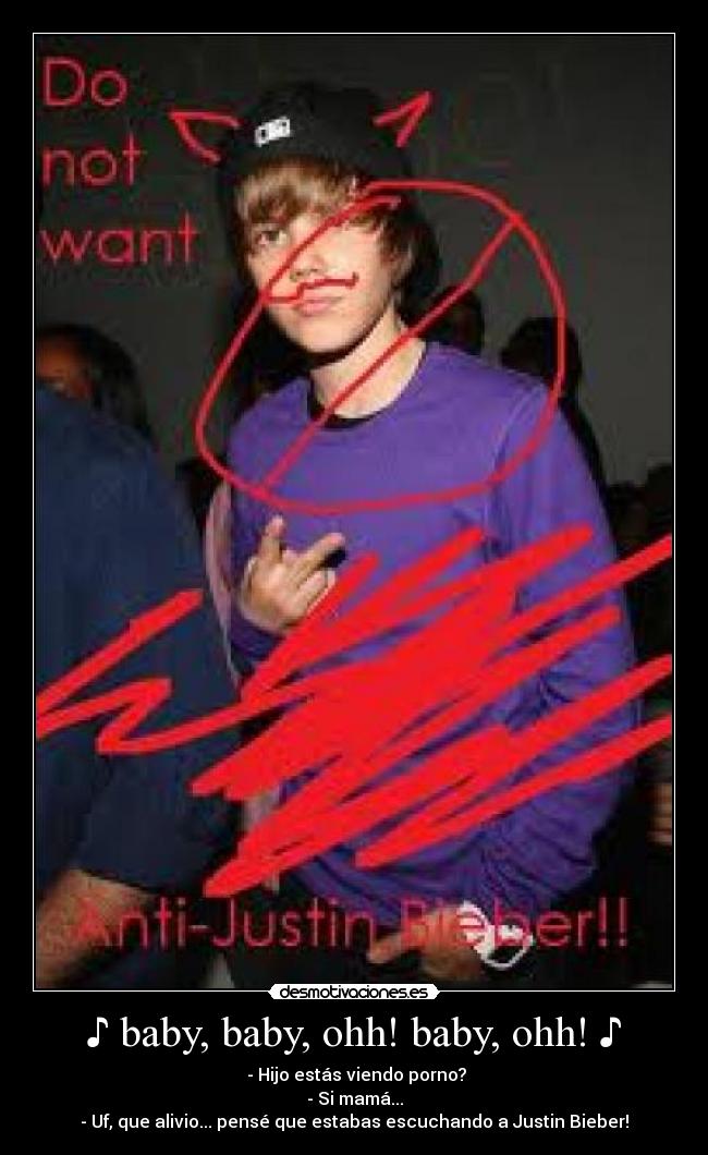 ♪ baby, baby, ohh! baby, ohh! ♪ -  - Hijo estás viendo porno?
- Si mamá...
- Uf, que alivio... pensé que estabas escuchando a Justin Bieber!